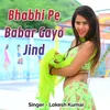 About Bhabhi Pe Babar Gayo Jind Song